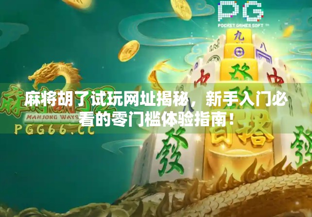 麻将胡了试玩网址揭秘，新手入门必看的零门槛体验指南！