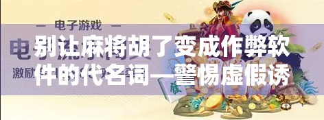 别让麻将胡了变成作弊软件的代名词—警惕虚假诱惑,守护真实乐趣