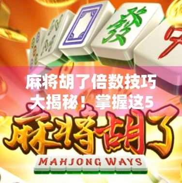 麻将胡了倍数技巧大揭秘!掌握这5招,让你从菜鸟变牌神!