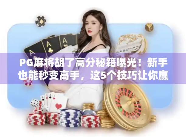 PG麻将胡了高分秘籍曝光!新手也能秒变高手,这5个技巧让你赢麻了!