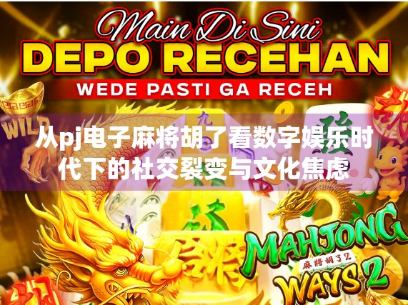 从pj电子麻将胡了看数字娱乐时代下的社交裂变与文化焦虑