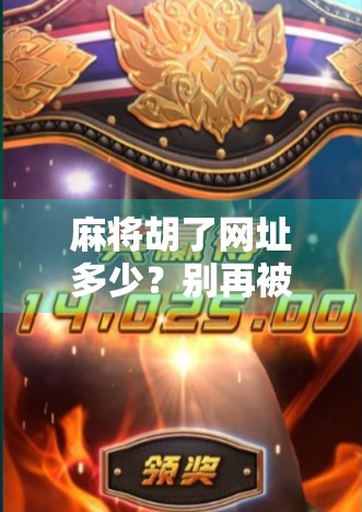 麻将胡了网址多少?别再被骗了!揭秘那些快速上分的虚假平台陷阱