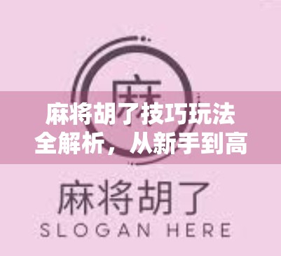 麻将胡了技巧玩法全解析,从新手到高手的进阶之路