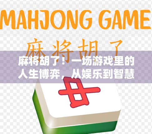麻将胡了!一场游戏里的人生博弈,从娱乐到智慧的觉醒