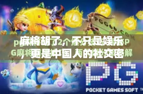 麻将胡了,不只是娱乐,更是中国人的社交密码与智慧博弈