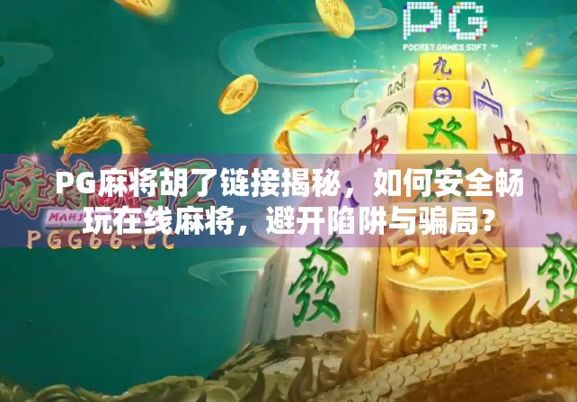 PG麻将胡了链接揭秘,如何安全畅玩在线麻将,避开陷阱与骗局?