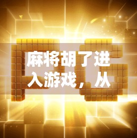 麻将胡了进入游戏,从牌桌到人生,一场智慧与运气的博弈之旅