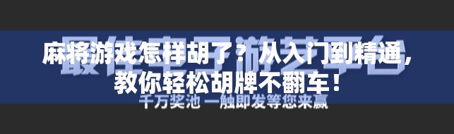 麻将游戏怎样胡了？从入门到精通，教你轻松胡牌不翻车！