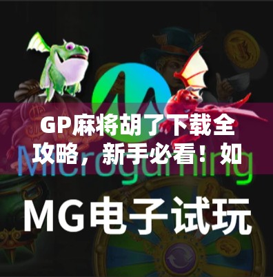 GP麻将胡了下载全攻略，新手必看！如何安全畅玩这款国民级麻将游戏？