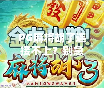 PG麻将胡了连接不上？别急！教你5步快速解决网络问题，轻松畅玩不卡顿！