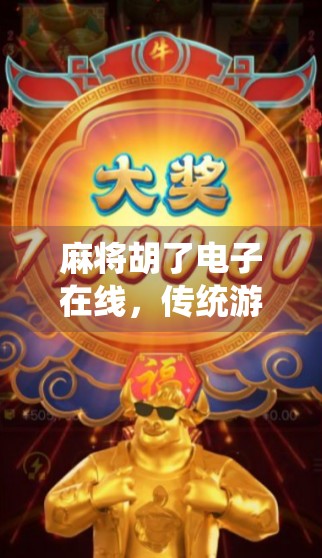 麻将胡了电子在线，传统游戏的数字重生，是娱乐升级还是社交异化？