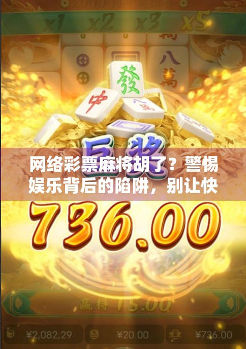 网络彩票麻将胡了？警惕娱乐背后的陷阱，别让快乐变成负债！