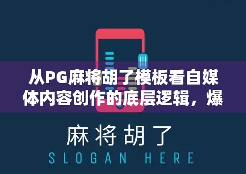从PG麻将胡了模板看自媒体内容创作的底层逻辑,爆款公式拆解与实操指南