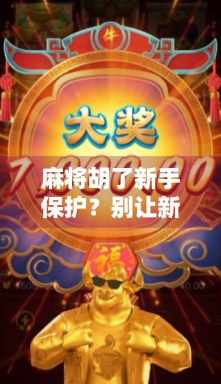 麻将胡了新手保护?别让新手保护成了新手的避风港!