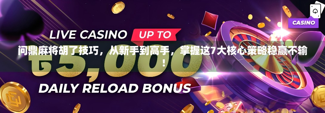 问鼎麻将胡了技巧,从新手到高手,掌握这7大核心策略稳赢不输!