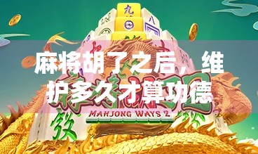 麻将胡了之后,维护多久才算功德圆满?揭秘牌桌背后的玄学与现实!