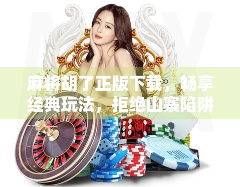 麻将胡了正版下载，畅享经典玩法，拒绝山寨陷阱！