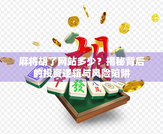麻将胡了网站多少？揭秘背后的投资逻辑与风险陷阱