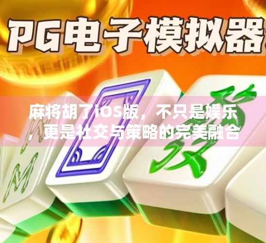 麻将胡了iOS版，不只是娱乐，更是社交与策略的完美融合！