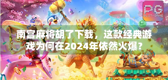 南宫麻将胡了下载,这款经典游戏为何在2024年依然火爆?