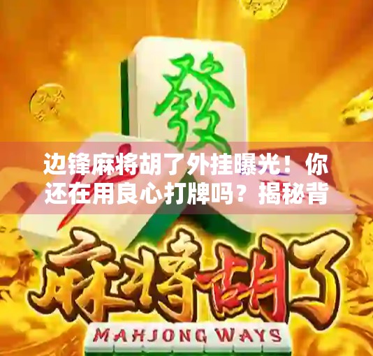 边锋麻将胡了外挂曝光！你还在用良心打牌吗？揭秘背后的游戏黑产链