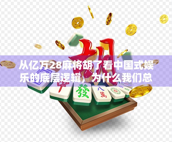 从亿万28麻将胡了看中国式娱乐的底层逻辑，为什么我们总在输赢之间上瘾？