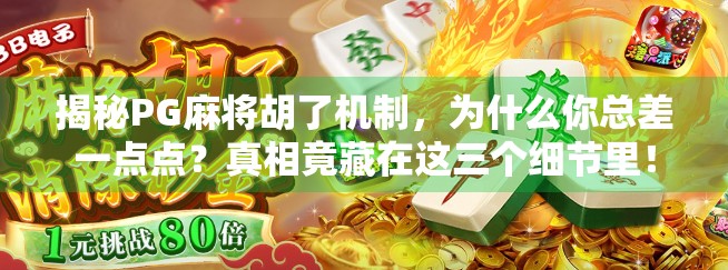揭秘PG麻将胡了机制，为什么你总差一点点？真相竟藏在这三个细节里！