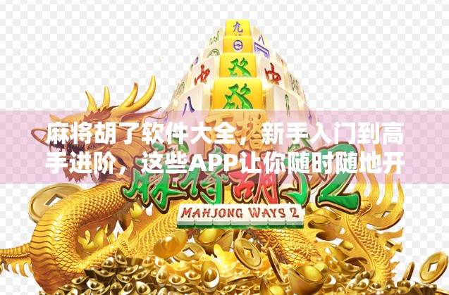 麻将胡了软件大全，新手入门到高手进阶，这些APP让你随时随地开打！