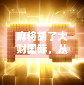 麻将胡了大财国际,从地方娱乐到全球现象的奇妙逆袭