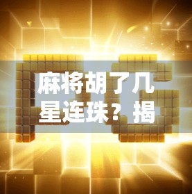 麻将胡了几星连珠?揭秘连珠背后的玄机与实战技巧!