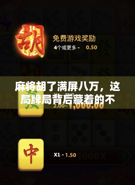 麻将胡了满屏八万,这局牌局背后藏着的不只是运气,还有人性!