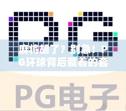 麻将胡了?别急!PG环球背后藏着的套路你中招了吗?