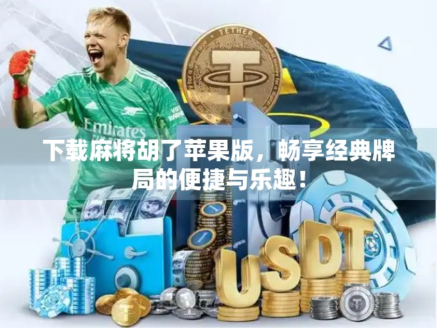 下载麻将胡了苹果版，畅享经典牌局的便捷与乐趣！