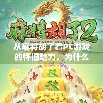从麻将胡了看PC游戏的怀旧魅力，为什么这款经典小游戏还能打动千万玩家？