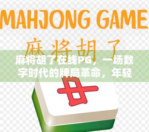 麻将胡了在线PG，一场数字时代的牌局革命，年轻人为何沉迷？