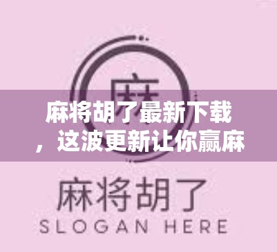 麻将胡了最新下载，这波更新让你赢麻了！新手小白也能秒变老手！