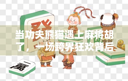 当功夫熊猫遇上麻将胡了，一场跨界狂欢背后的中国式幽默密码