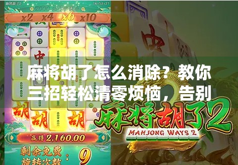 麻将胡了怎么消除？教你三招轻松清零烦恼，告别手气差的魔咒！