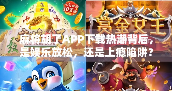 麻将胡了APP下载热潮背后，是娱乐放松，还是上瘾陷阱？