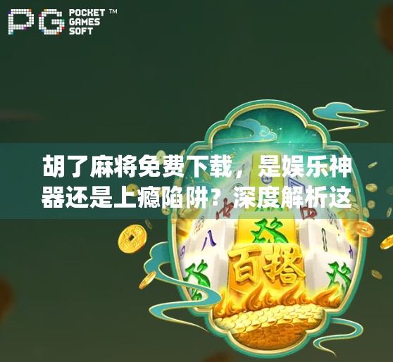 胡了麻将免费下载,是娱乐神器还是上瘾陷阱?深度解析这款热门App背后的真相!