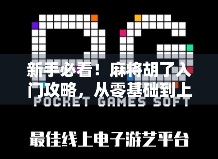 新手必看！麻将胡了入门攻略，从零基础到上手，轻松玩转麻将桌！
