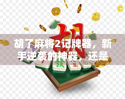 胡了麻将2记牌器,新手逆袭的神器,还是老手的作弊工具?