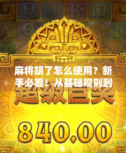 麻将胡了怎么使用？新手必看！从基础规则到实战技巧全解析