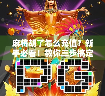 麻将胡了怎么充值？新手必看！教你三步搞定游戏金币，畅玩不卡顿！