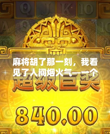 麻将胡了那一刻,我看见了人间烟火气—一个普通玩家的顿悟时刻