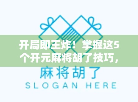 开局即王炸！掌握这5个开元麻将胡了技巧，让你从新手秒变老炮！