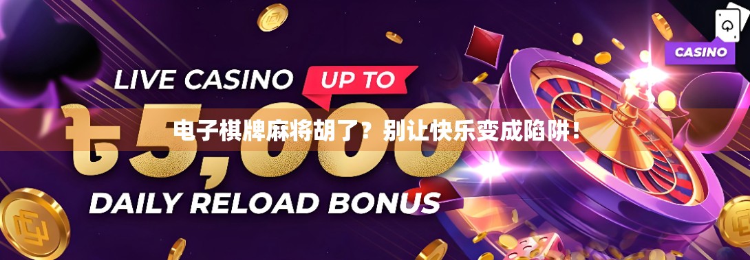 电子棋牌麻将胡了？别让快乐变成陷阱！