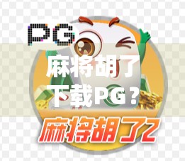 麻将胡了下载PG？别让伪正版毁了你的娱乐体验！