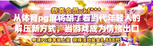 从体育pg麻将胡了看当代年轻人的解压新方式,当游戏成为情绪出口
