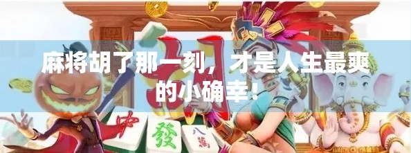 麻将胡了那一刻,才是人生最爽的小确幸!